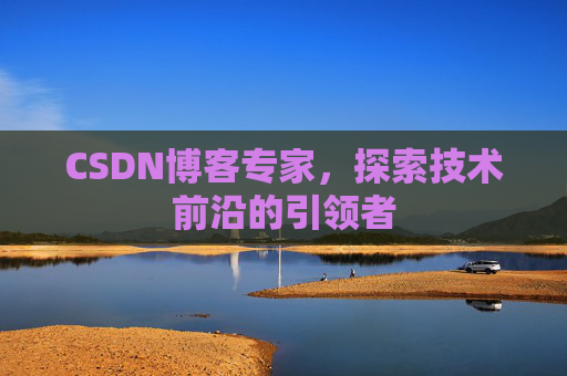 CSDN博客专家,探索技术前沿的引领者